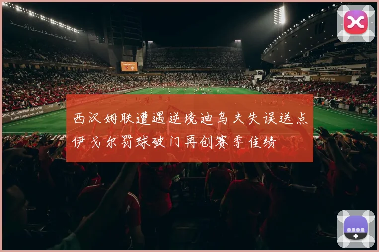 西汉姆联遭遇逆境迪乌夫失误送点伊戈尔罚球破门再创赛季佳绩
