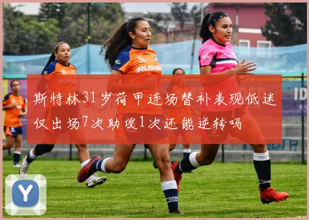 斯特林31岁荷甲连场替补表现低迷仅出场7次助攻1次还能逆转吗