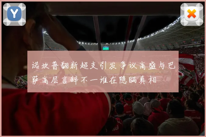 诺坎普翻新超支引发争议高盛与巴萨高层言辞不一谁在隐瞒真相